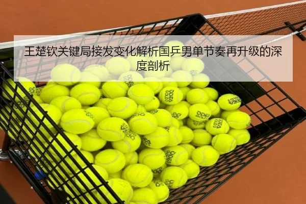 王楚钦关键局接发变化解析国乒男单节奏再升级的深度剖析（KY Game Card）